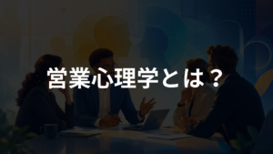 営業心理学とは？信頼されて選ばれるための基本を初心者向けに解説