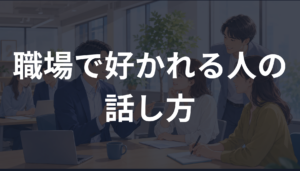 職場で好かれる人の話し方｜信頼されるコミュニケーションの心理学を解説