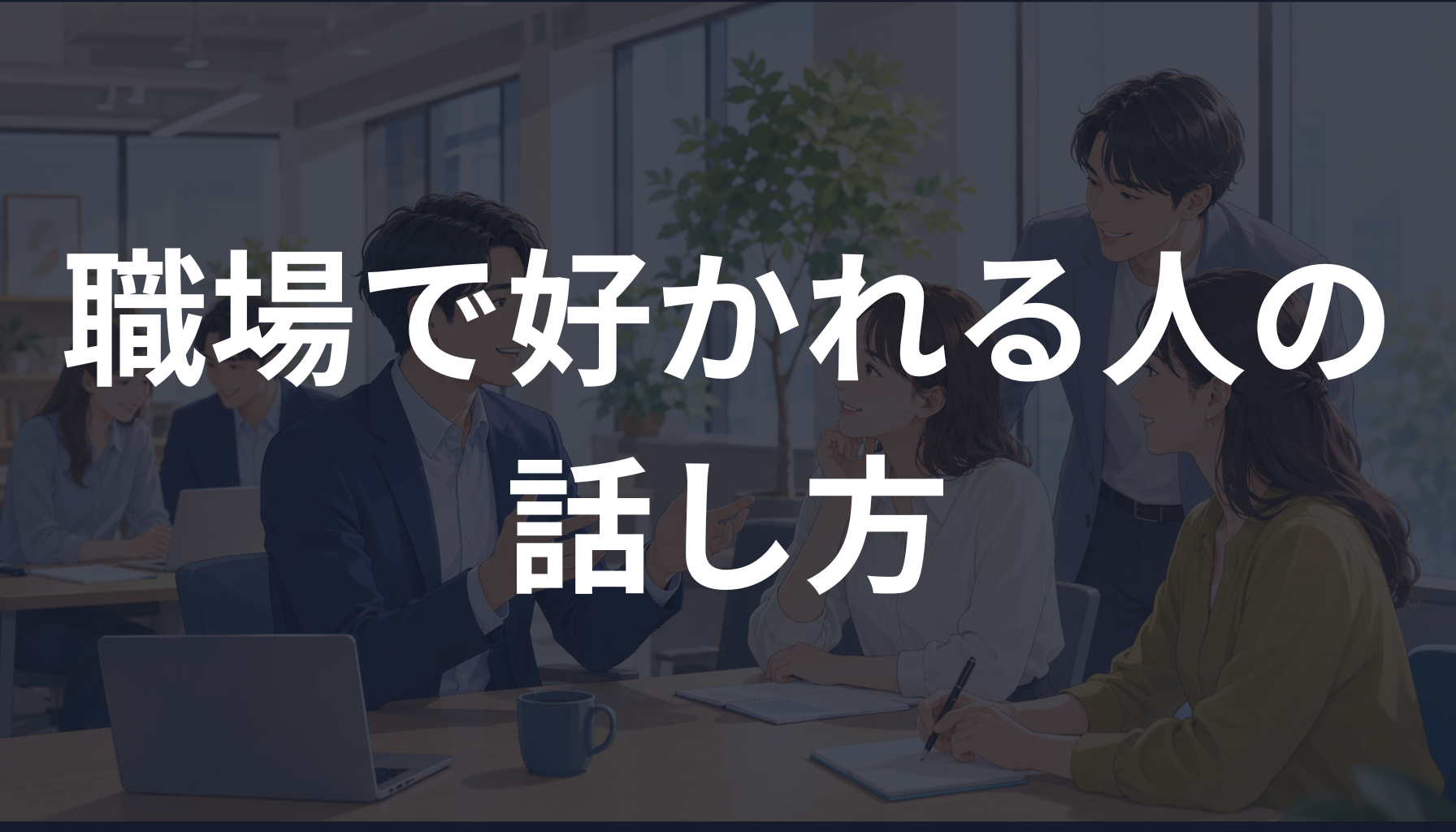 職場で好かれる人の話し方｜信頼されるコミュニケーションの心理学を解説