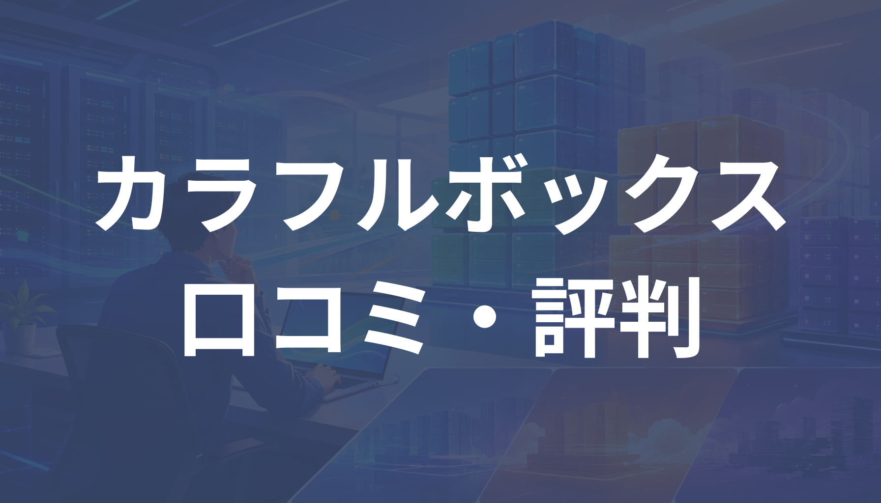 カラフルボックスの評判は悪い？口コミ・障害やデメリットも解説