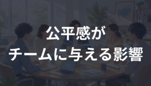 公平感がチームに与える影響とは？信頼と意欲を高めるマネジメントを解説
