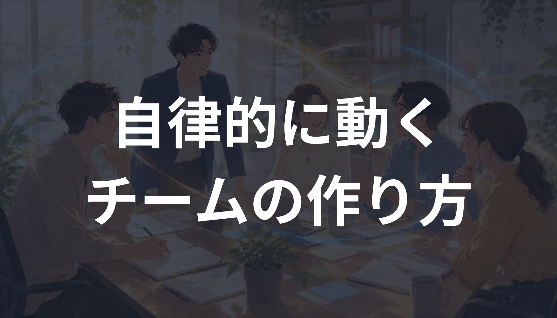 自律的に動くチームの作り方とは？指示待ちを減らし主体性を育てるマネジメントを解説