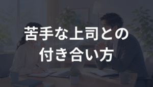 苦手な上司との付き合い方とは？職場コミュニケーション心理学でストレスを減らすコツを解説