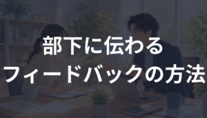 部下に伝わるフィードバックの方法とは？成長を促す伝え方と信頼を失わないコツを解説