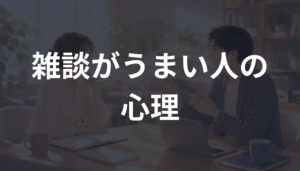 雑談がうまい人の心理とは？会話が自然に続く人の特徴とコツを解説