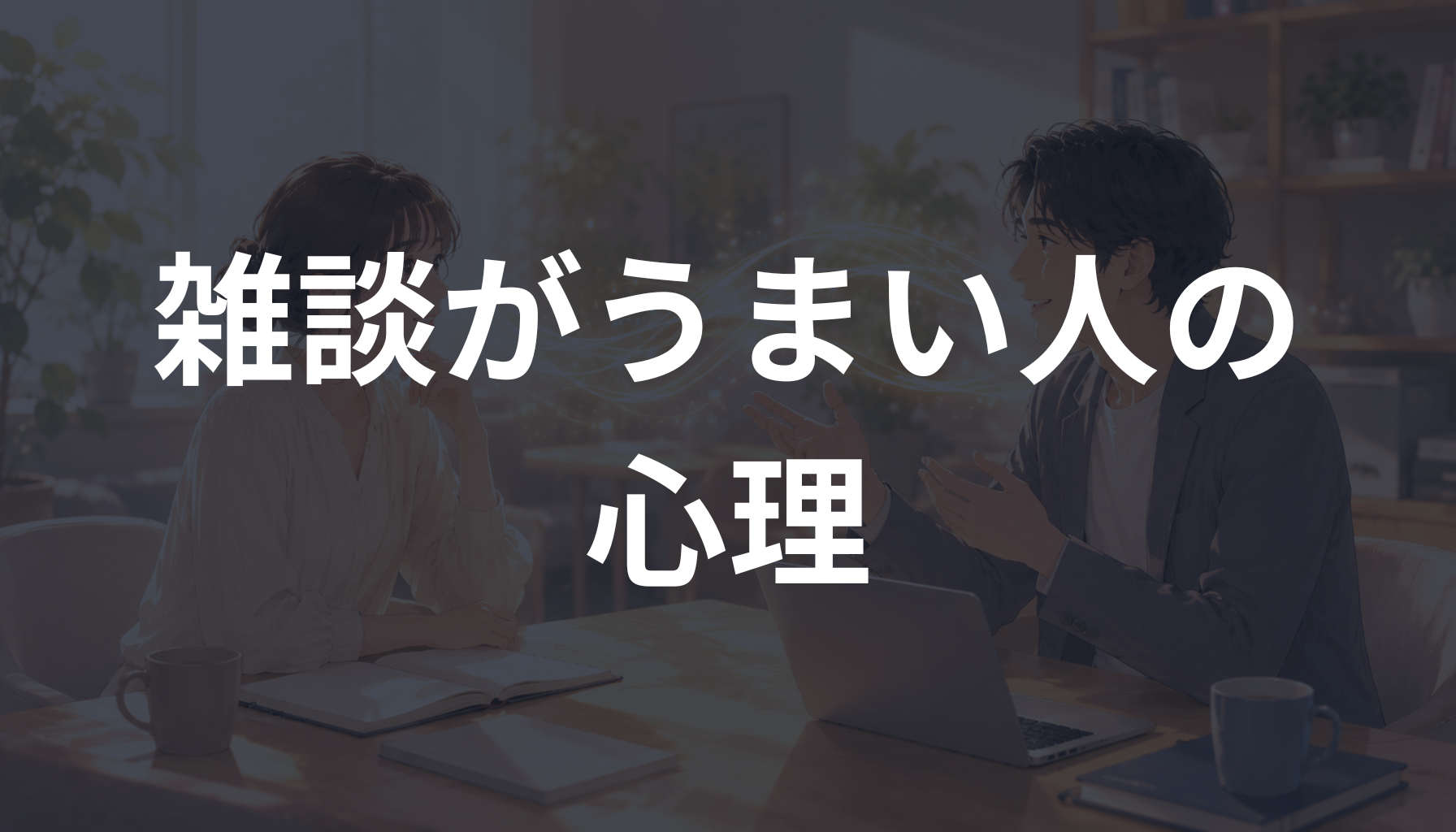 雑談がうまい人の心理とは？会話が自然に続く人の特徴とコツを解説
